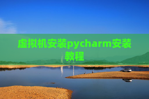 虚拟机安装pycharm安装教程 虚拟机安装pycharm安装教程