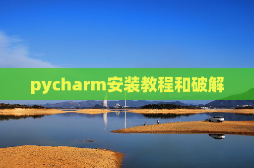 pycharm安装教程和破解 pycharm安装教程和破解